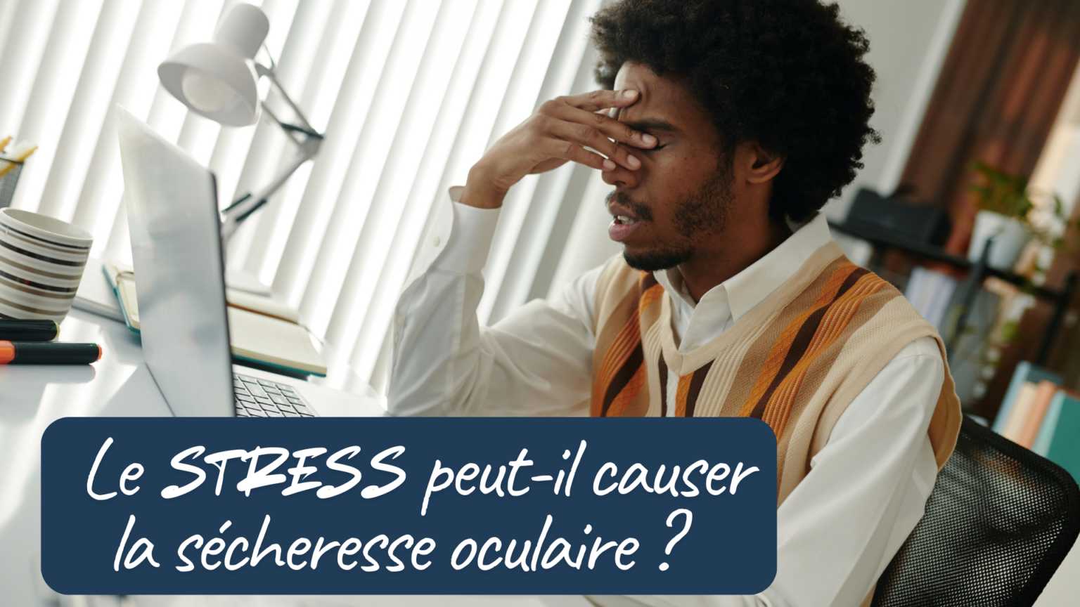 Le stress peut-il causer la sécheresse oculaire?